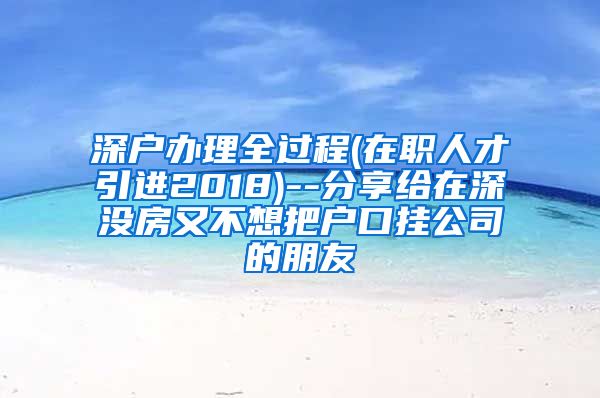 深户办理全过程(在职人才引进2018)--分享给在深没房又不想把户口挂公司的朋友