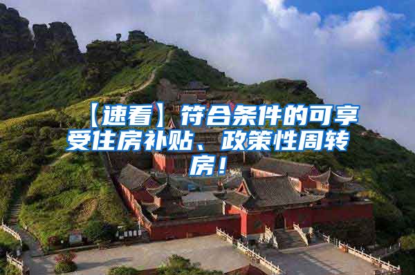 【速看】符合条件的可享受住房补贴、政策性周转房！