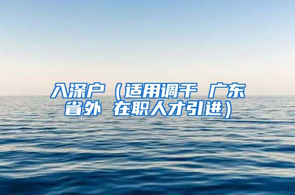 入深户（适用调干 广东省外 在职人才引进）