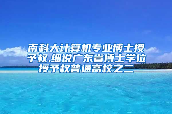 南科大计算机专业博士授予权,细说广东省博士学位授予权普通高校之二