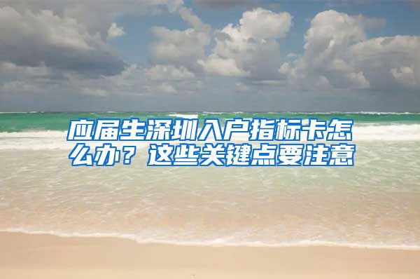 应届生深圳入户指标卡怎么办？这些关键点要注意