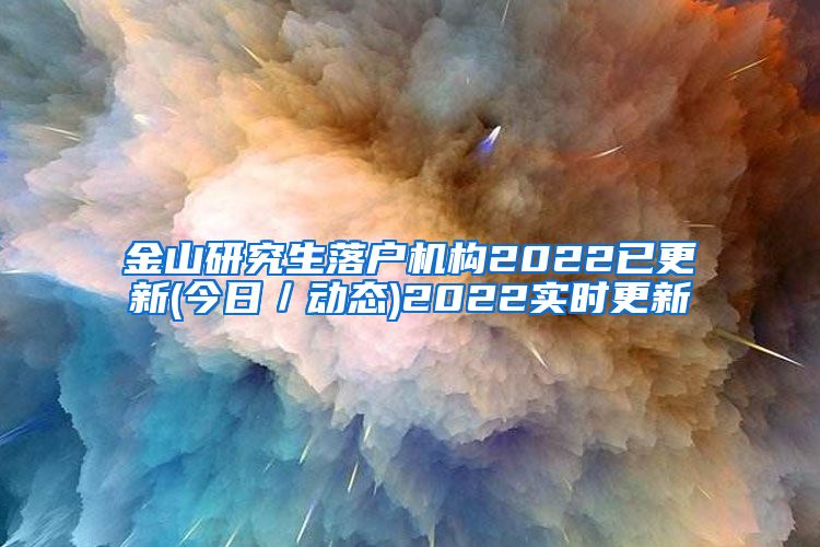 金山研究生落户机构2022已更新(今日／动态)2022实时更新