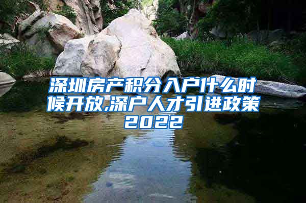 深圳房产积分入户什么时候开放,深户人才引进政策2022