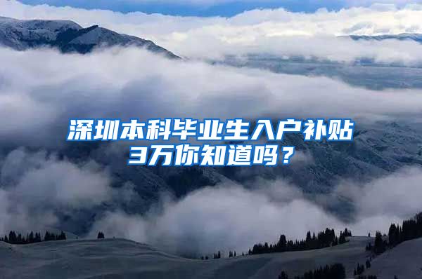 深圳本科毕业生入户补贴3万你知道吗？