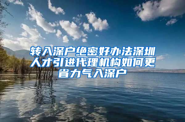 转入深户绝密好办法深圳人才引进代理机构如何更省力气入深户