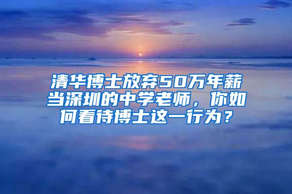 清华博士放弃50万年薪当深圳的中学老师，你如何看待博士这一行为？