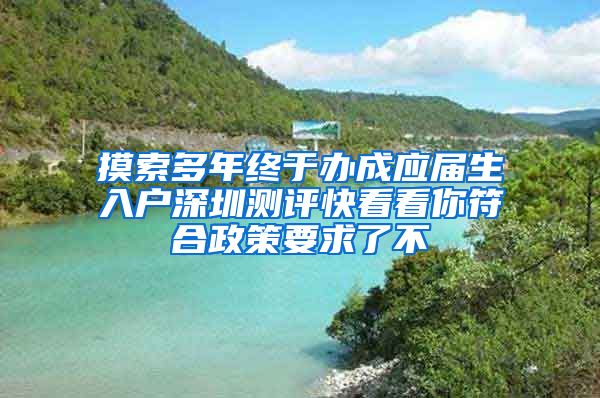 摸索多年终于办成应届生入户深圳测评快看看你符合政策要求了不