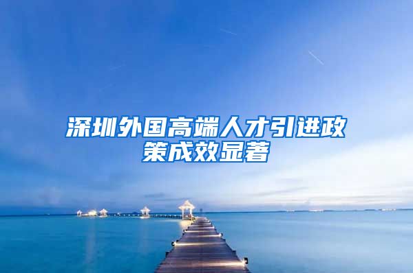 深圳外国高端人才引进政策成效显著