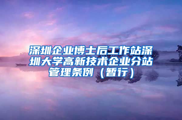 深圳企业博士后工作站深圳大学高新技术企业分站管理条例（暂行）