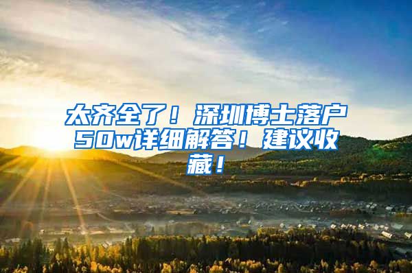 太齐全了！深圳博士落户50w详细解答！建议收藏！