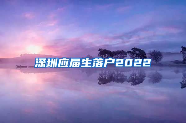 深圳应届生落户2022