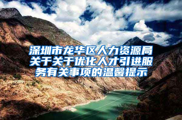 深圳市龙华区人力资源局关于关于优化人才引进服务有关事项的温馨提示