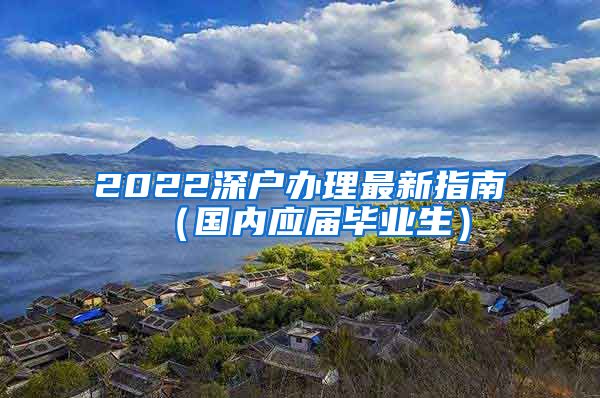 2022深户办理最新指南（国内应届毕业生）