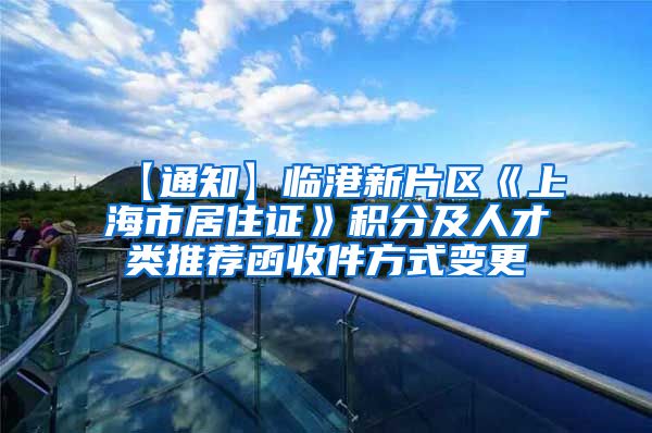 【通知】临港新片区《上海市居住证》积分及人才类推荐函收件方式变更