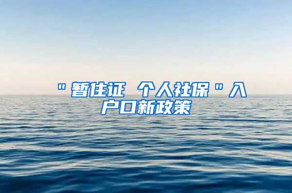 ＂暂住证 个人社保＂入户口新政策