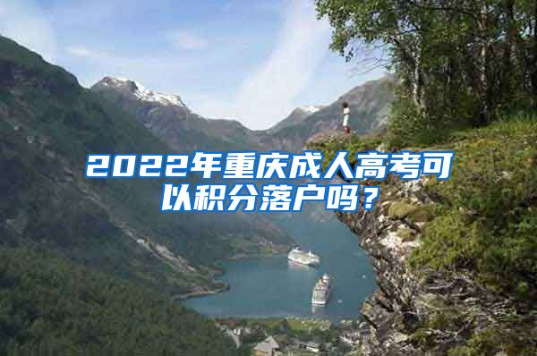 2022年重庆成人高考可以积分落户吗？