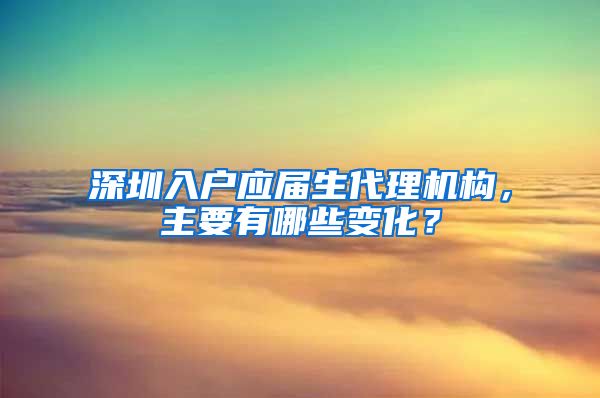 深圳入户应届生代理机构，主要有哪些变化？