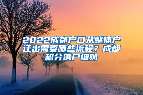 2022成都户口从整体户迁出需要哪些流程？成都积分落户细则