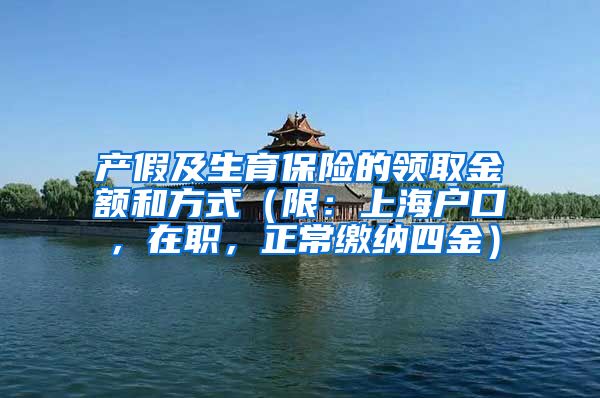 产假及生育保险的领取金额和方式（限：上海户口，在职，正常缴纳四金）