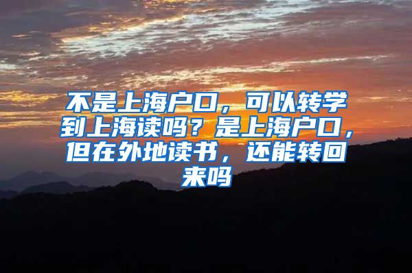 不是上海户口，可以转学到上海读吗？是上海户口，但在外地读书，还能转回来吗