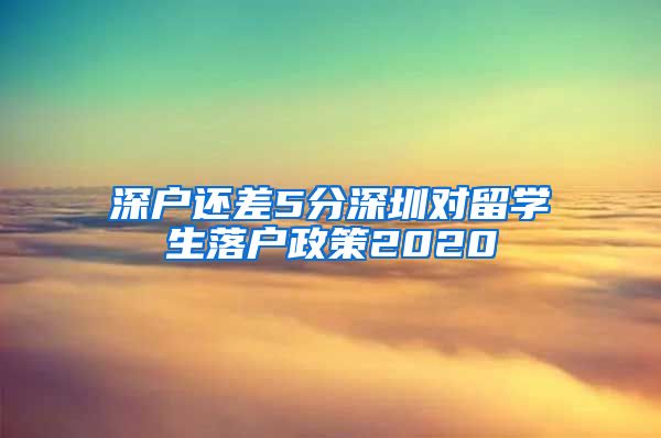 深户还差5分深圳对留学生落户政策2020