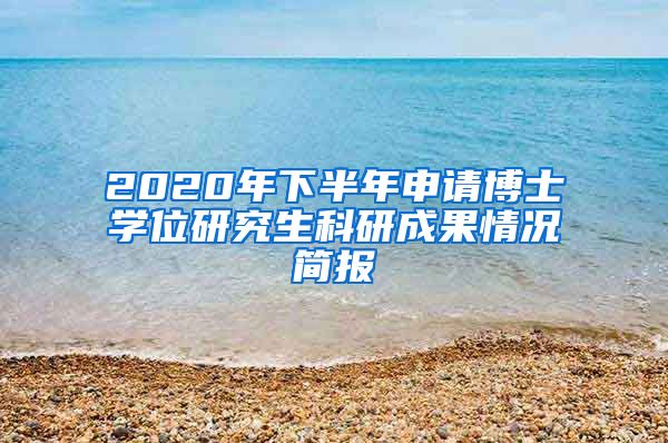 2020年下半年申请博士学位研究生科研成果情况简报