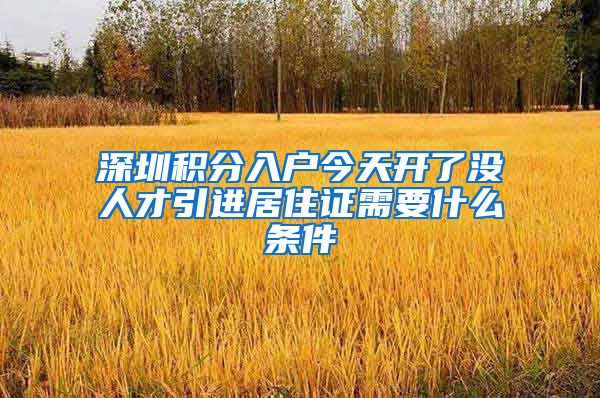 深圳积分入户今天开了没人才引进居住证需要什么条件