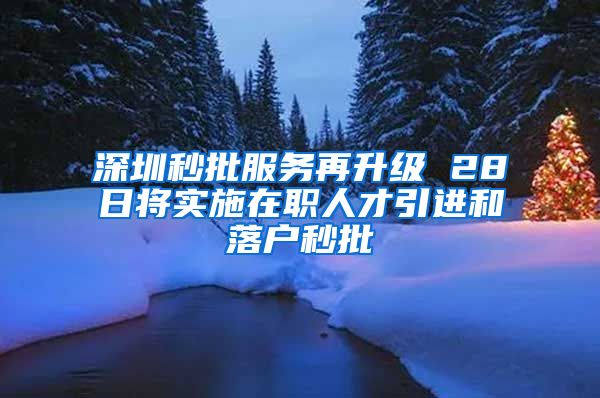 深圳秒批服务再升级 28日将实施在职人才引进和落户秒批