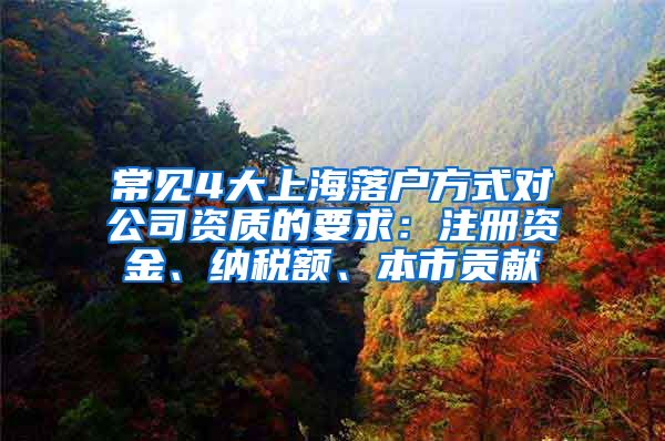 常见4大上海落户方式对公司资质的要求：注册资金、纳税额、本市贡献