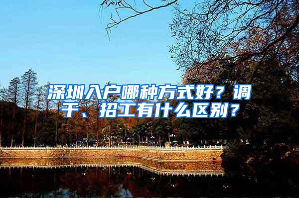 深圳入户哪种方式好？调干、招工有什么区别？