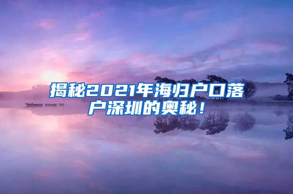 揭秘2021年海归户口落户深圳的奥秘！