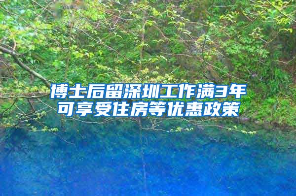 博士后留深圳工作满3年可享受住房等优惠政策