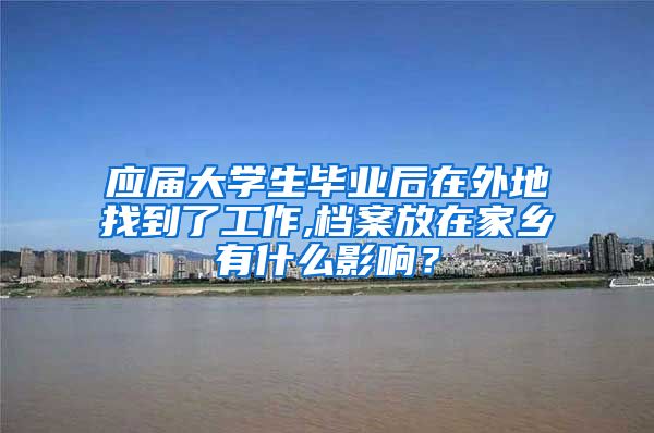 应届大学生毕业后在外地找到了工作,档案放在家乡有什么影响？