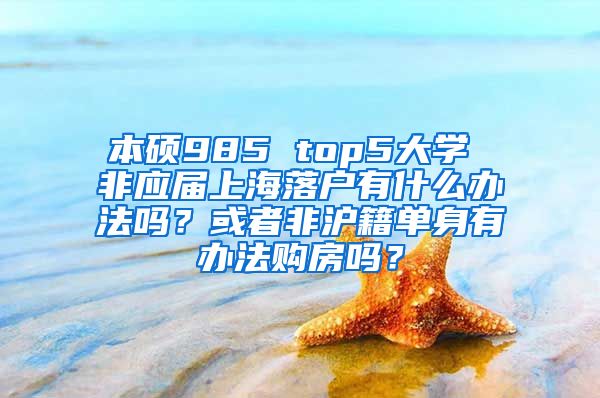 本硕985 top5大学 非应届上海落户有什么办法吗？或者非沪籍单身有办法购房吗？