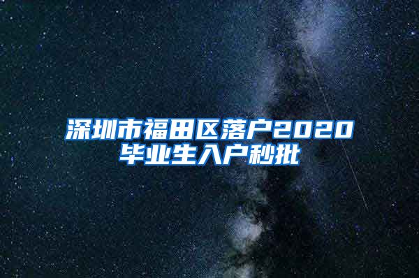 深圳市福田区落户2020毕业生入户秒批