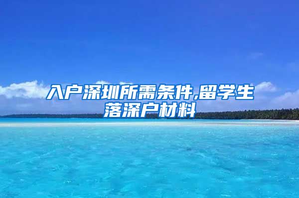 入户深圳所需条件,留学生落深户材料