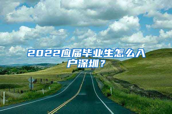 2022应届毕业生怎么入户深圳？