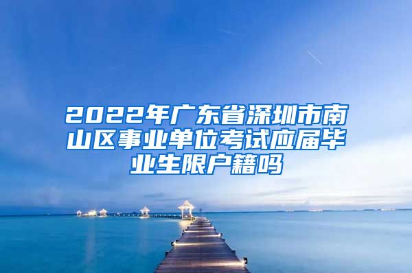 2022年广东省深圳市南山区事业单位考试应届毕业生限户籍吗