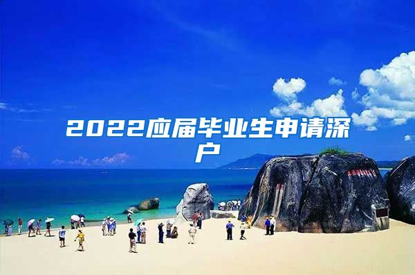 2022应届毕业生申请深户