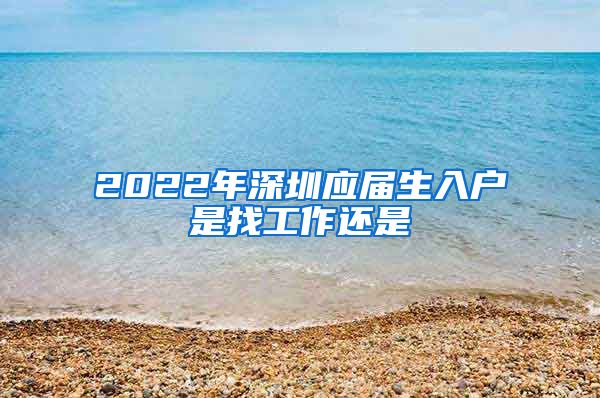 2022年深圳应届生入户是找工作还是