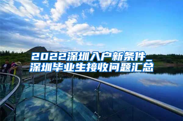 2022深圳入户新条件_深圳毕业生接收问题汇总