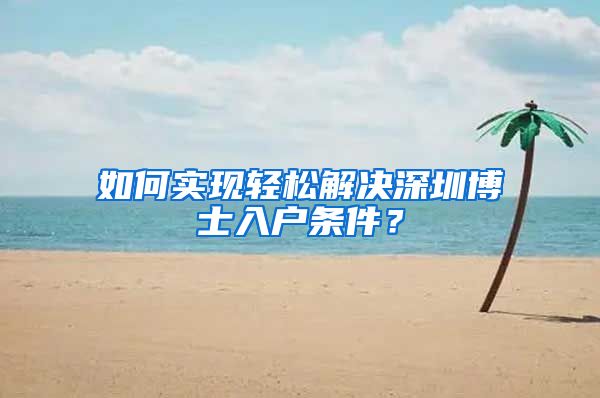 如何实现轻松解决深圳博士入户条件？