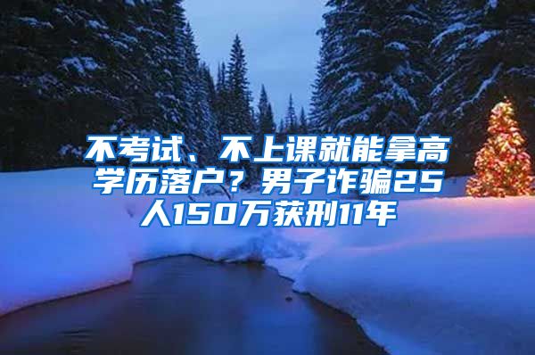 不考试、不上课就能拿高学历落户？男子诈骗25人150万获刑11年