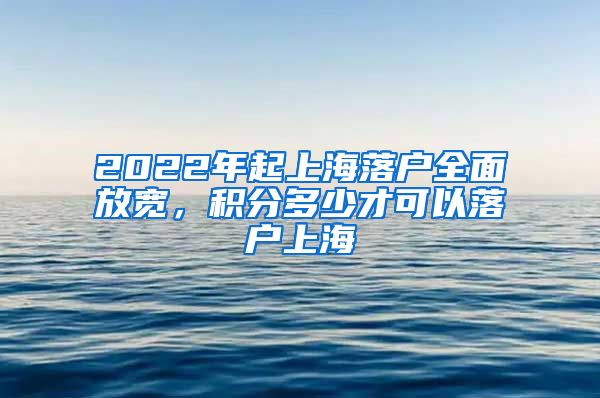 2022年起上海落户全面放宽，积分多少才可以落户上海