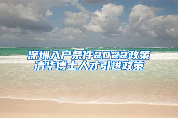 深圳入户条件2022政策清华博士人才引进政策