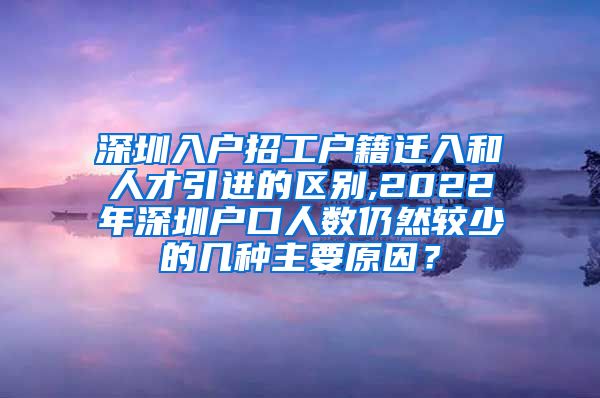 深圳入户招工户籍迁入和人才引进的区别,2022年深圳户口人数仍然较少的几种主要原因？