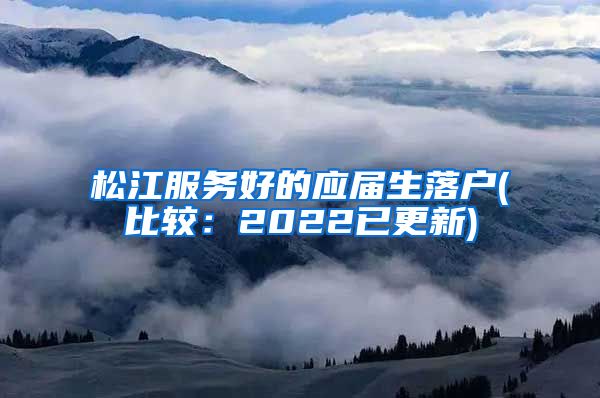 松江服务好的应届生落户(比较：2022已更新)