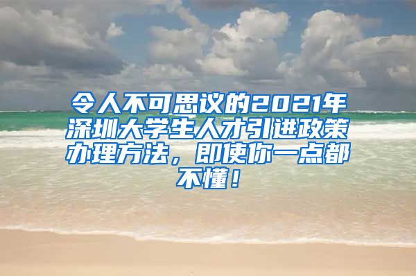 令人不可思议的2021年深圳大学生人才引进政策办理方法，即使你一点都不懂！