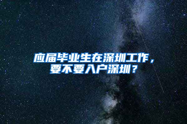 应届毕业生在深圳工作，要不要入户深圳？