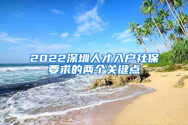 2022深圳人才入户社保要求的两个关键点